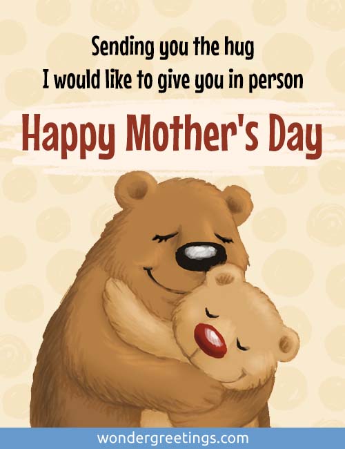 Sending you the hug I would like to give you in person. Happy Mother's Day