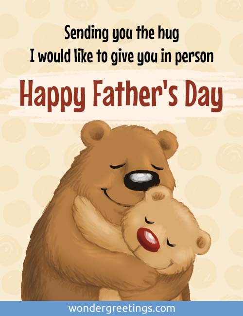 Sending you the hug I would like to give you in person. <BR>Happy Father's Day